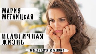 Мария Метлицкая Аудиокнига quotНелогичная жизньquot Рассказ Читает Андрей Лукашенко [upl. by Hastie780]