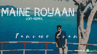 Maine Royaan  LofiRemix Tanveer Evan [upl. by Brynne]