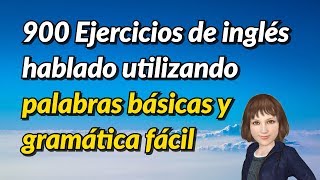 900 Ejercicios de inglés hablado utilizando palabras básicas y gramática fácil [upl. by Bordy]