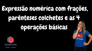Expressão numérica  com frações   x    e    Somatize  Professora Edna Mendes [upl. by Acinahs]
