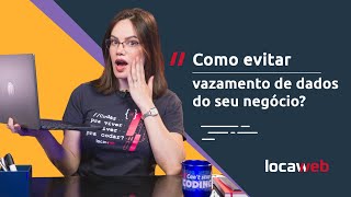 Como evitar VAZAMENTO DE DADOS no seu negócio  Locaweb [upl. by Mahmoud]