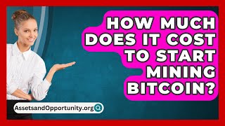 How Much Does It Cost to Start Mining Bitcoin  AssetsandOpportunityorg [upl. by Nnayecats]