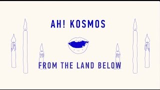 Ah Kosmos  From The Land Below [upl. by Jarietta]