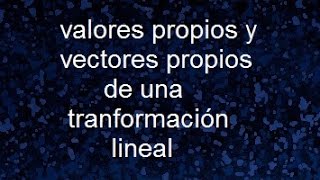 Valores propios y vectores propios de una transformación lineal autovalores y autovectores [upl. by Moon]