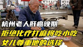 杭州老人肝癌晚期：拒绝化疗、打麻将、吃小吃，女儿尊重他的选择 [upl. by Inaleon]