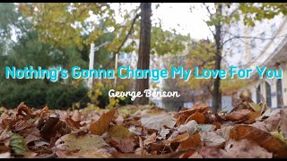 NOTHINGS GONNA CHANGE MY LOVE FOR YOU by George Benson COVER LYRICS [upl. by Merissa]