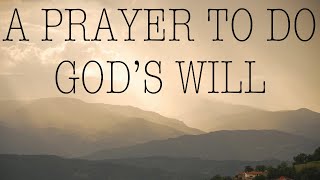 Prayer For Gods Will — A Daily Prayer to Always Do Gods Holy Will [upl. by Yelyk359]