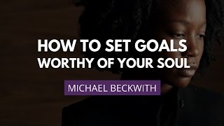 Setting SoulWorthy Goals  Michael Beckwith [upl. by Geminius]