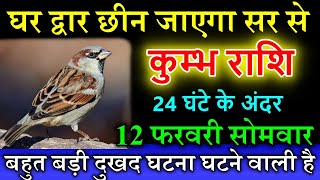 कुम्भ राशि 12 फरवरी सोमवार 2024 घर द्वार छीन जाएगा सर से दुखद घटना घटने वाली है kumbhrashi [upl. by Asiuol490]