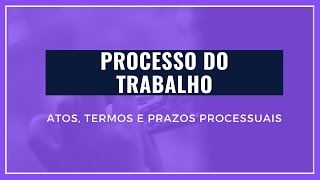 PROCESSO DO TRABALHO  DOS ATOS TERMOS E PRAZOS PROCESSUAIS [upl. by Tezil]