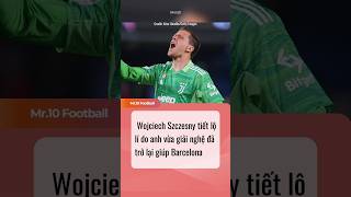 Wojciech Szczesny tiết lộ lí do anh vừa giải nghệ đã trở lại giúp Barcelona dhlcgd barcelona [upl. by Hluchy]