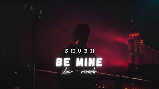 Be Mine  Slowed  Reverb  Shubh [upl. by Aliehs]