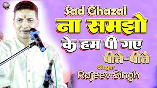 ना समझो के हम पी गए पीतेपीते  Na Samjho Ki Ham Pi Gaye Peete Peete  Rajeev Singh New Ghazal [upl. by Dacia299]