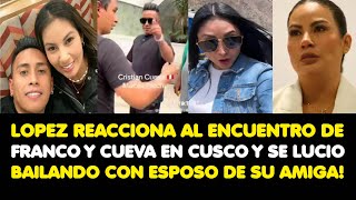 LOPEZ REACCIONA AL ENCUENTRO DE FRANCO Y CUEVA EN CUSCO Y SE LUCIO BAILANDO CON ESPOSO DE SU AMIGA [upl. by Caressa]