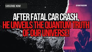 NDE After Fatal Car Crash He Unveils the Quantum Truth of Our Universe NDE NearDeathExperience [upl. by Yahc]