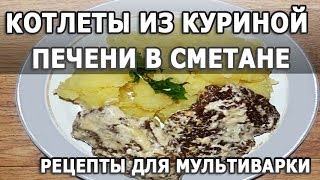 Рецепты блюд Котлеты из куриной печени тушеные в сметане простой рецепт для мультиварки [upl. by Birchard382]