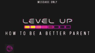 Level Up How To Be A Better Parent  Message Only [upl. by Nigrom503]