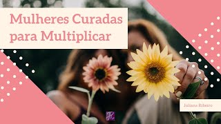 Mulheres Curadas para Multiplicar  Pra Juliana Ribeiro [upl. by Htebsle]