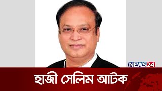 সাবেক সংসদ সদস্য হাজী সেলিমকে আটক করেছে আইনশৃঙ্খলা রক্ষাকারী বাহিনী  News24 [upl. by Sugirdor]