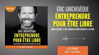 « Entreprendre pour être libre » dÉric Larchevêque lu par lauteur l Livre audio [upl. by Sass254]