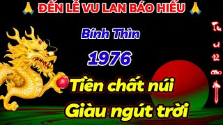 BÍNH THÌN 1976 ĐẾN THỜI ĐIỂM VÀNG TRƯỚC LỄ VU LAN BÁO HIẾU MAY MẮN NGÚT TRỜI TIỀN CỦA CHẤT NHƯ NÚI [upl. by Fritts]