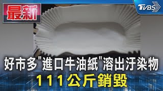 好市多「進口牛油紙」溶出汙染物 111公斤銷毀｜TVBS新聞 TVBSNEWS01 [upl. by Ponton]