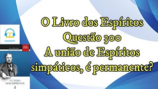 A união de Espíritos simpáticos é permanente  Questão 300  Audiobook  livro dos espíritos [upl. by Lombard]