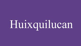 How To Pronounce Huixquilucan Correctly in Spanish [upl. by Bluhm]