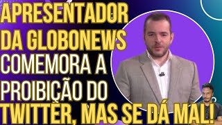 VERGONHA Apresentador da GloboNews comemora a proibição do Twitter mas se dá mal [upl. by Taryn574]