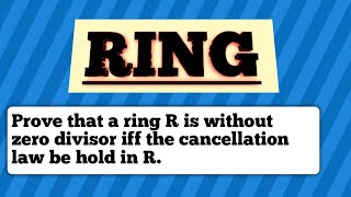 Ring Prove that a ring R is without zero divisor iff the cancellation law be hold in R [upl. by Anairotciv122]