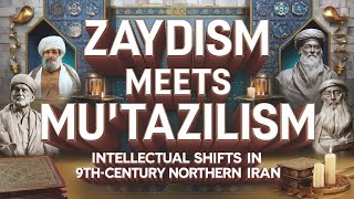 Zaydism Meets Muʿtazilism Intellectual Shifts in 9thCentury Northern Iran P7 [upl. by Purcell]