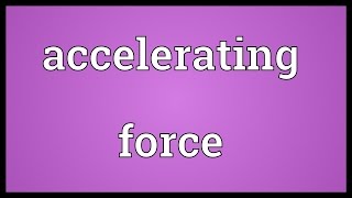 Accelerating force Meaning [upl. by Clemen]