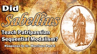 Did Sabellius Teach Patripassian Sequential Modalism Response to Dr Morrison Part 6 [upl. by Rukna]