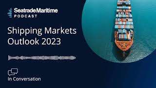 Seatrade Maritime Podcast In Conversation  Shipping Markets Outlook 2023 [upl. by Magdalene312]