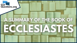 A Summary of the Book of Ecclesiastes  GotQuestionsorg [upl. by Rramed]