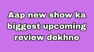 Aap new show ka biggest upcoming review dekhne [upl. by Amikahs]