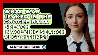 What Was Leaked in the Google Data Breach Involving Search Algorithms  SecurityFirstCorpcom [upl. by Sirovat]