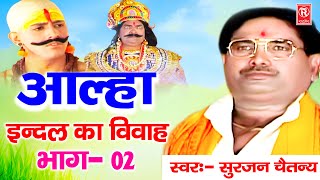 आल्हा इंदल का विवाह भाग  2  Indal Ka Vivah  सुरजन चैतन्य  Superhit Aalha  Rathore Kurawali [upl. by Irek]