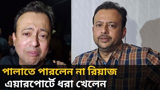 দেশ ছেড়ে পালানোর সময় বিমানবন্দরে ধরা পড়লেন নায়ক রিয়াজ  Actor Riaz  Latest Bangladesh News [upl. by Albertina]