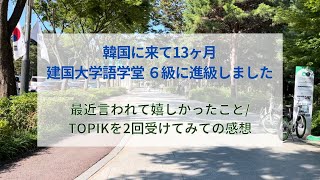 韓国に来て13ヶ月建国大学語学堂6級に進級しました最近、韓国人の方に言われて嬉しかったことTOPIKを受検しての感想と結果 [upl. by Emlin]