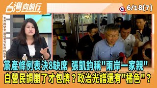 20240618【台灣向前行 Part7】黨產條例表決8缺席 張凱鈞稱quot兩岸一家親quot 白營民調崩了才包牌？政治光譜還有quot橘色quot？ [upl. by Nunes]