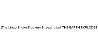 The Lingo Show Blodwen Sneezing but THE EARTH EXPLODES For SneezeCenterMedia [upl. by Cyprus78]