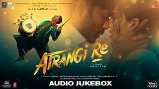 Atrangi Re  Audio Jukebox  ARRahman  Akshay K Sara A K Dhanush Aanand L Rai  Bhushan K [upl. by Secor]