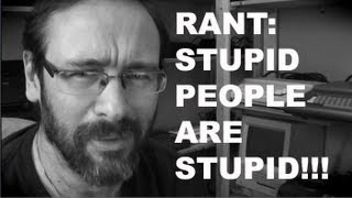 Rant Stupid People Are Stupid [upl. by Asilat]