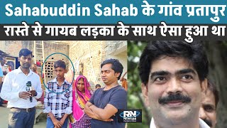 Siwan news  Sahabuddin Sahab के गांव प्रतापुर रास्ते से गायब लड़का के साथ ऐसा हुआ था [upl. by Oileve]