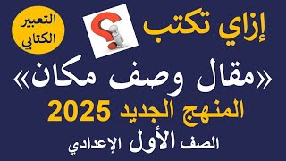 إزاي تكتب مقال وصف مكان  التعبير الكتابي  الصف الأول الإعدادي  المنهج الجديد 2025  الترم الأول [upl. by Netsew]