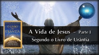 11 A Vida de Jesus segundo o Livro de Urântia  Parte I [upl. by Ardnovahs479]