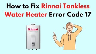 How to Fix Rinnai Tankless Water Heater Error Code 17 [upl. by Yeleak]