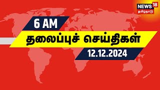 காலை 6 மணி தலைப்புச் செய்திகள்  12 December 2024  Today Headlines  Tamil News [upl. by Nyberg]