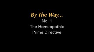 By The Way 1 The Homeopathic Prime Directive [upl. by Yetsirhc]